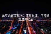 金年会官方指南：体育投注，体育投注送体验金