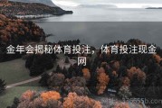 金年会揭秘体育投注，体育投注现金网