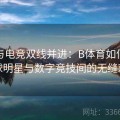 NBA与电竞双线并进：B体育如何实现篮球明星与数字竞技间的无缝对接