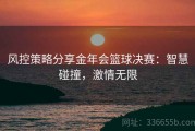 风控策略分享金年会篮球决赛：智慧碰撞，激情无限