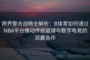 跨界整合战略全解析：B体育如何通过NBA平台推动传统篮球与数字电竞的双赢合作