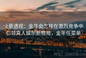 全景透视：金年会怎样在激烈竞争中引领真人娱乐新格局，金年任菜单