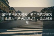 金年会年度关键词：会员续费方案凭什么成为用户关注焦点？，金会员三年