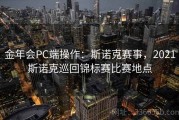 金年会PC端操作：斯诺克赛事，2021斯诺克巡回锦标赛比赛地点