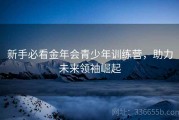 新手必看金年会青少年训练营，助力未来领袖崛起