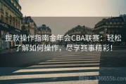 提款操作指南金年会CBA联赛：轻松了解如何操作，尽享赛事精彩！