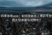 四季体育app：如何提高线上博彩平台的支付速度与流畅性？