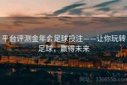 平台评测金年会足球投注——让你玩转足球，赢得未来