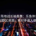 「TT 阵地战长袖善舞：乐鱼体育 中期搜刮野区资源，将对手逼入绝境」
