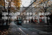品牌公信力建立引发争议，金年会的处理方式亮了！，品牌公信力是什么意思