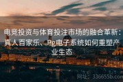 电竞投资与体育投注市场的融合革新：真人百家乐、Pg电子系统如何重塑产业生态