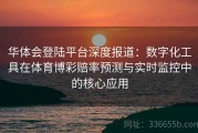 华体会登陆平台深度报道：数字化工具在体育博彩赔率预测与实时监控中的核心应用