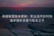 英雄联盟版本更新：职业选手如何快速掌握新英雄与版本之子