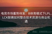 电竞市场蓄势待发：B体育模式下LPL、LCK联赛如何整合技术资源与商业机遇