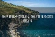 咪咕直播免费观看，咪咕直播免费观看篮球