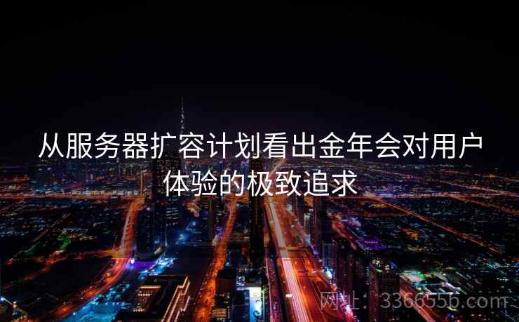 从服务器扩容计划看出金年会对用户体验的极致追求