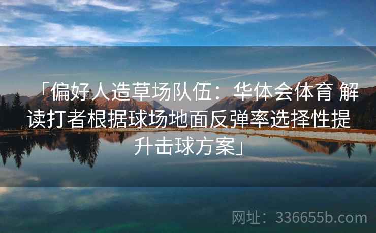 「偏好人造草场队伍：华体会体育 解读打者根据球场地面反弹率选择性提升击球方案」