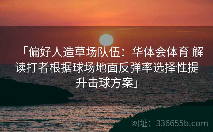 「偏好人造草场队伍：华体会体育 解读打者根据球场地面反弹率选择性提升击球方案」