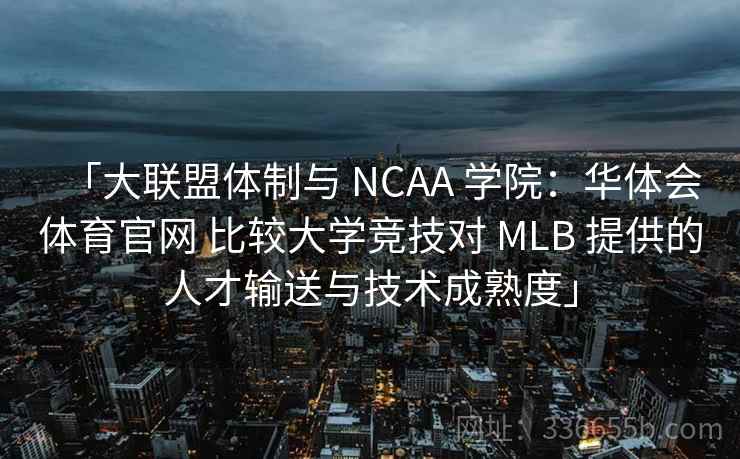 「大联盟体制与 NCAA 学院：华体会体育官网 比较大学竞技对 MLB 提供的人才输送与技术成熟度」