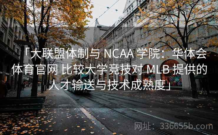 「大联盟体制与 NCAA 学院：华体会体育官网 比较大学竞技对 MLB 提供的人才输送与技术成熟度」