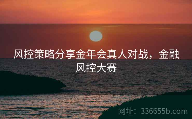 风控策略分享金年会真人对战，金融风控大赛