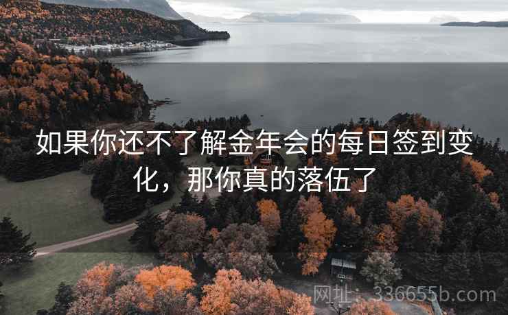 如果你还不了解金年会的每日签到变化，那你真的落伍了