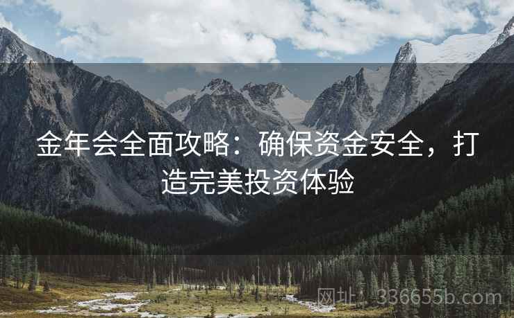 金年会全面攻略：确保资金安全，打造完美投资体验