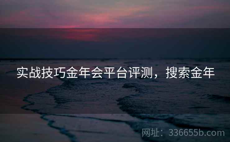实战技巧金年会平台评测，搜索金年