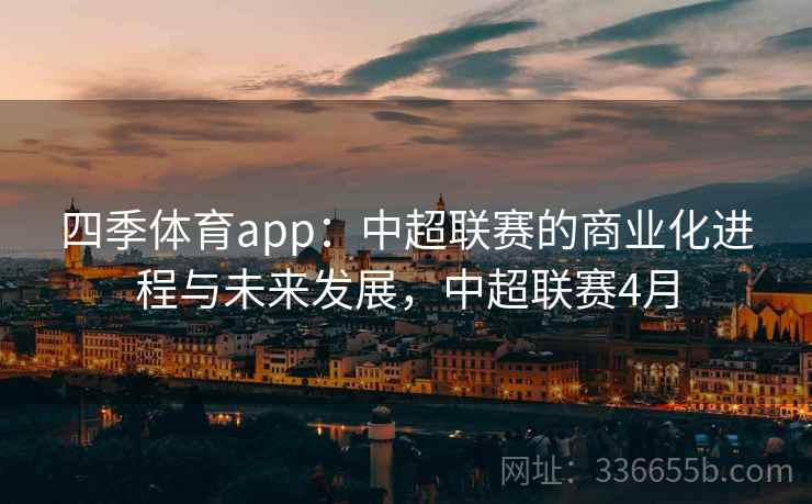 四季体育app：中超联赛的商业化进程与未来发展，中超联赛4月
