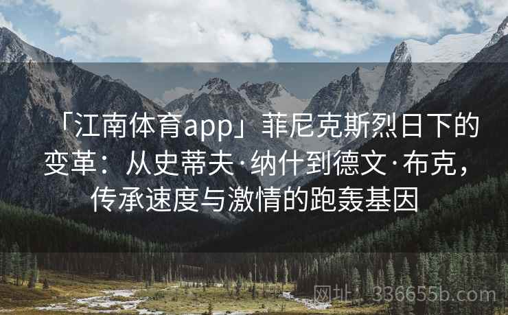 「江南体育app」菲尼克斯烈日下的变革：从史蒂夫·纳什到德文·布克，传承速度与激情的跑轰基因