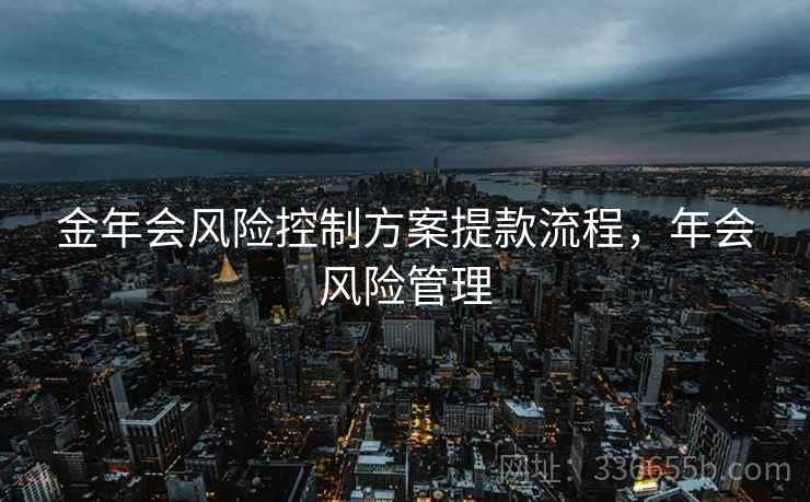 金年会风险控制方案提款流程，年会风险管理