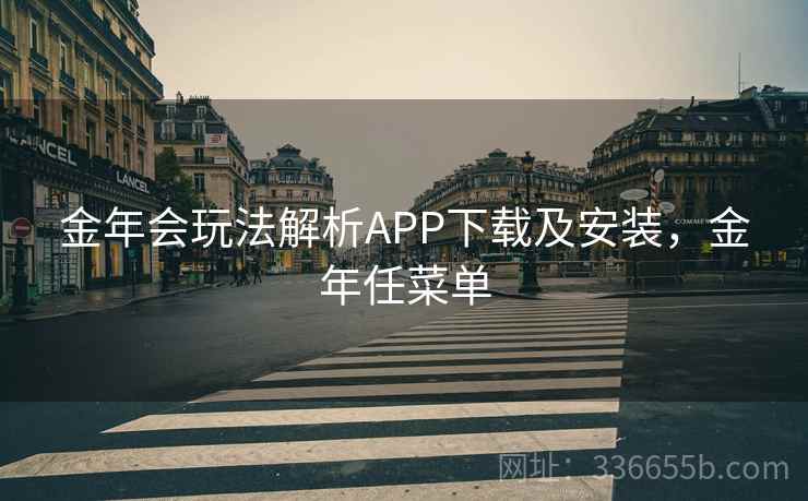 金年会玩法解析APP下载及安装，金年任菜单