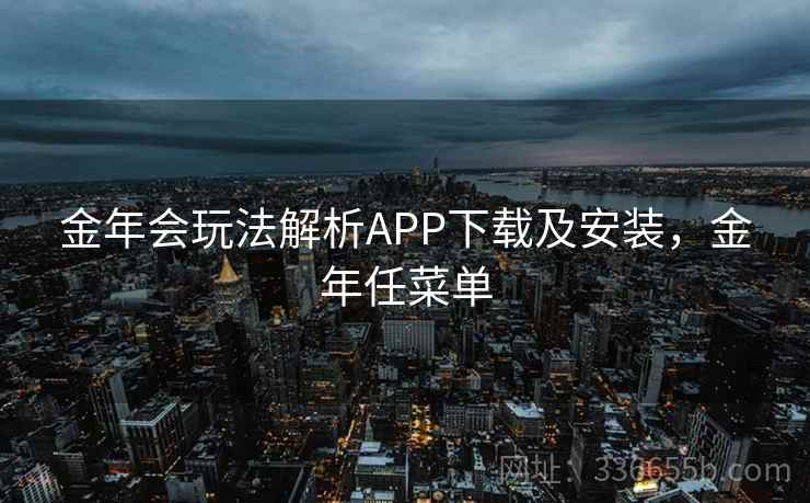 金年会玩法解析APP下载及安装，金年任菜单