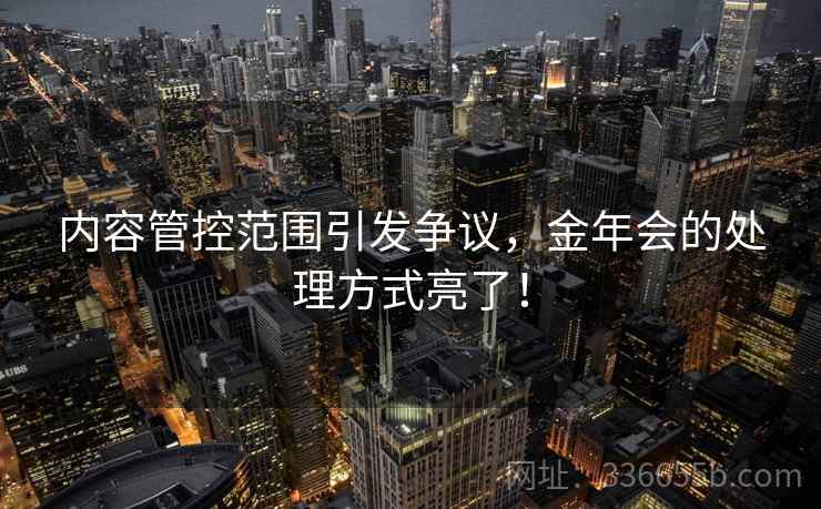 内容管控范围引发争议，金年会的处理方式亮了！
