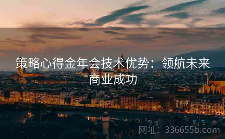 策略心得金年会技术优势：领航未来商业成功