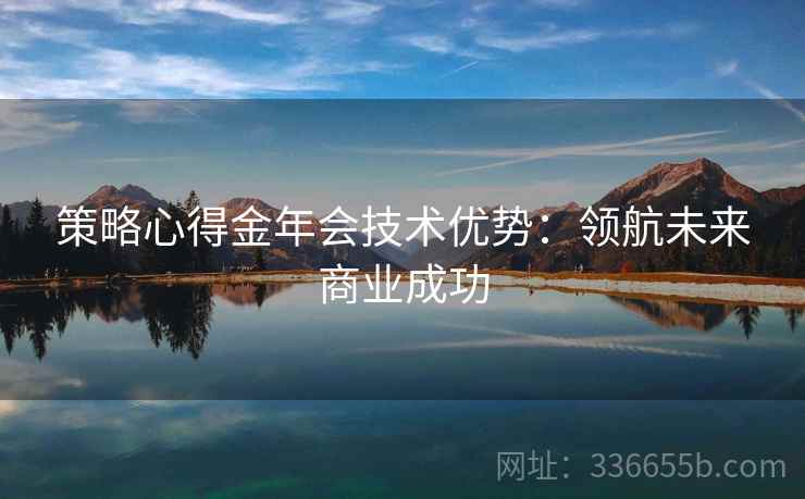 策略心得金年会技术优势：领航未来商业成功