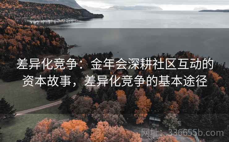 差异化竞争：金年会深耕社区互动的资本故事，差异化竞争的基本途径