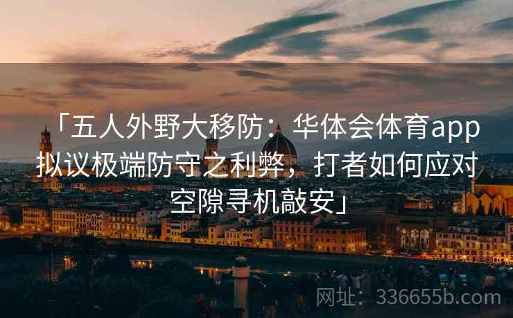 「五人外野大移防：华体会体育app 拟议极端防守之利弊，打者如何应对空隙寻机敲安」