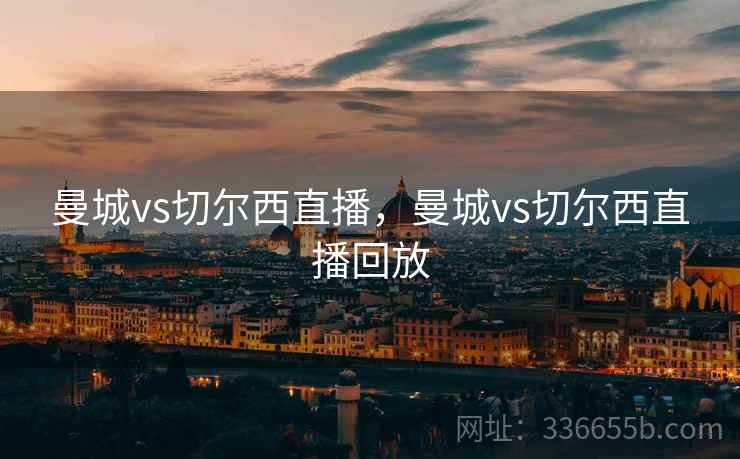 曼城vs切尔西直播，曼城vs切尔西直播回放