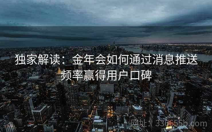 独家解读：金年会如何通过消息推送频率赢得用户口碑