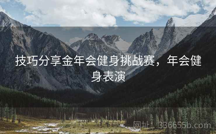 技巧分享金年会健身挑战赛，年会健身表演