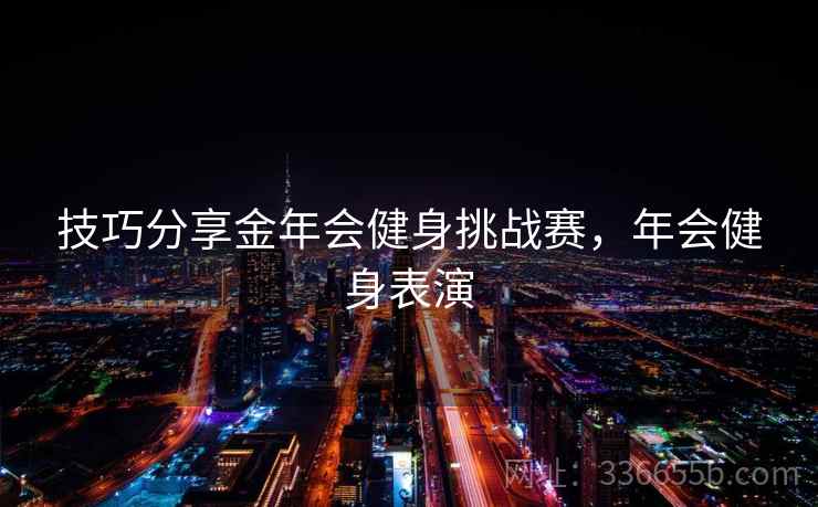 技巧分享金年会健身挑战赛，年会健身表演