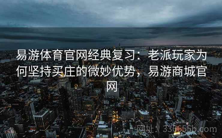 易游体育官网经典复习：老派玩家为何坚持买庄的微妙优势，易游商城官网