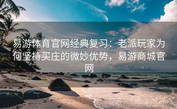 易游体育官网经典复习：老派玩家为何坚持买庄的微妙优势，易游商城官网