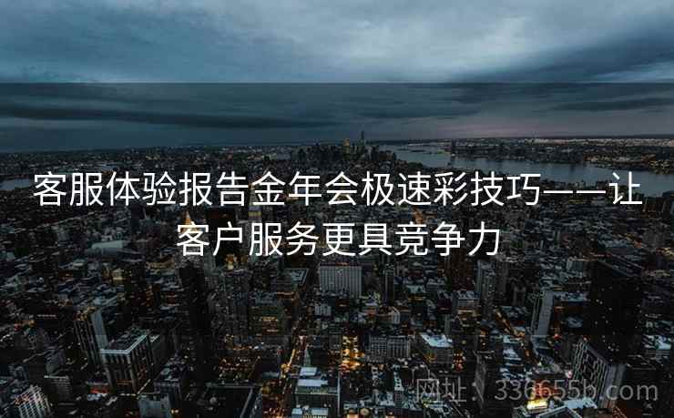 客服体验报告金年会极速彩技巧——让客户服务更具竞争力