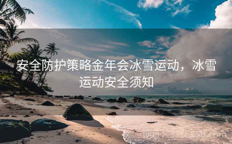 安全防护策略金年会冰雪运动，冰雪运动安全须知