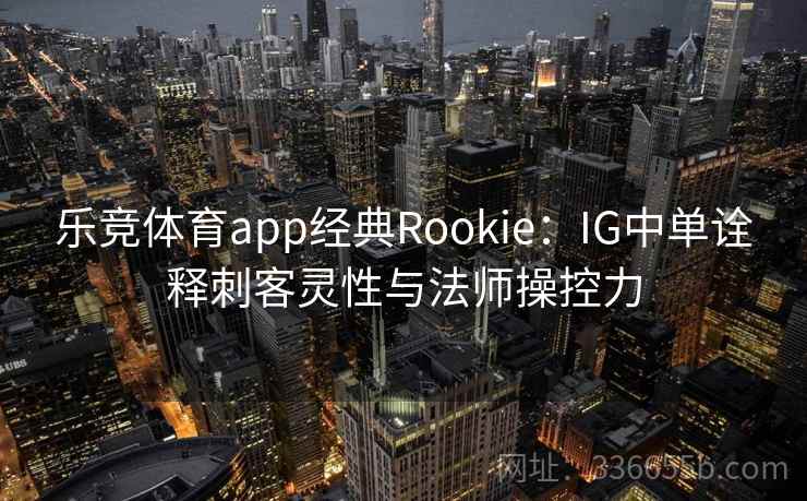 乐竞体育app经典Rookie：IG中单诠释刺客灵性与法师操控力