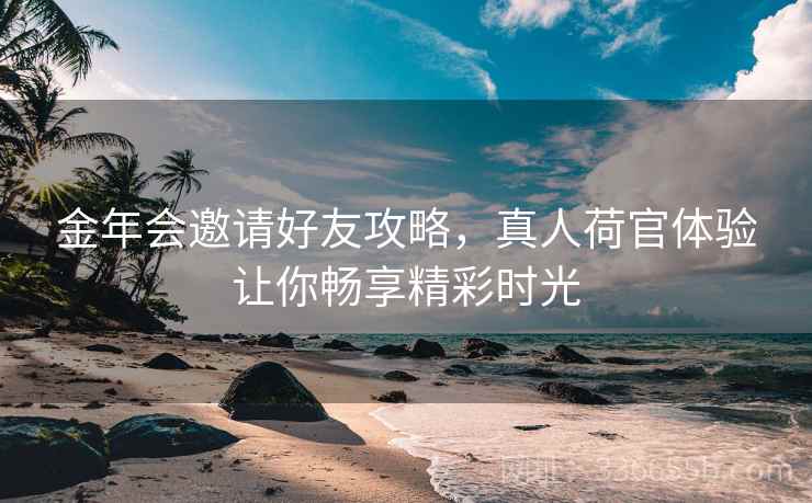 金年会邀请好友攻略，真人荷官体验让你畅享精彩时光