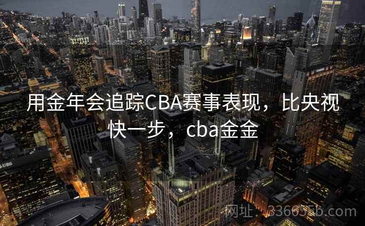 用金年会追踪CBA赛事表现，比央视快一步，cba金金
