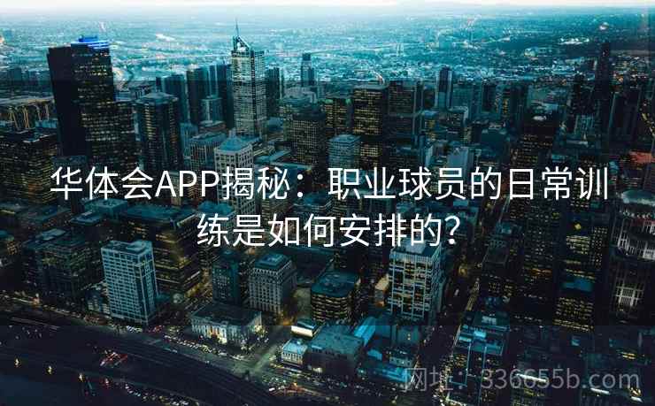 华体会APP揭秘：职业球员的日常训练是如何安排的？